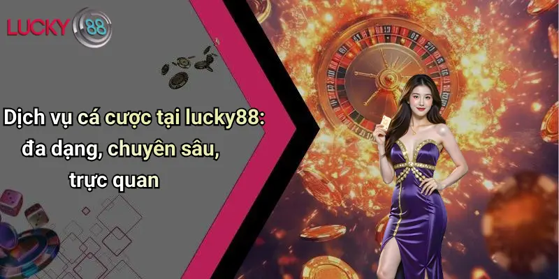 Dịch vụ cá cược tại lucky88: đa dạng, chuyên sâu, trực quan