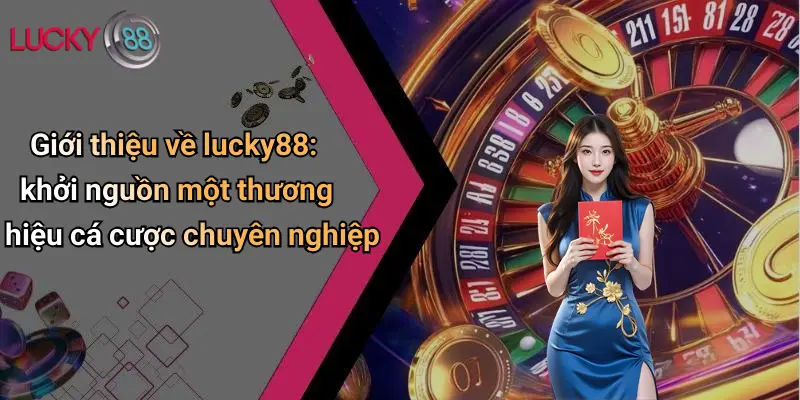 Giới thiệu về lucky88: khởi nguồn một thương hiệu cá cược chuyên nghiệp